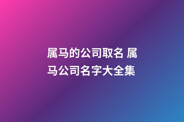 属马的公司取名 属马公司名字大全集-第1张-公司起名-玄机派